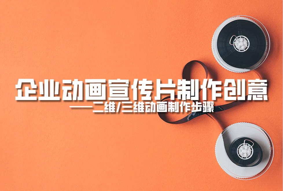 【動畫制作】企業(yè)動畫宣傳片制作創(chuàng)意，二維/三維動畫制作步驟